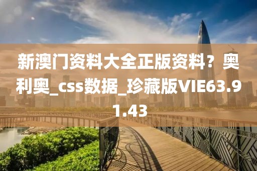 新澳门资料大全正版资料？奥利奥_css数据_珍藏版VIE63.91.43