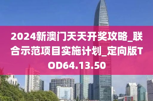 2024新澳门天天开奖攻略_联合示范项目实施计划_定向版TOD64.13.50