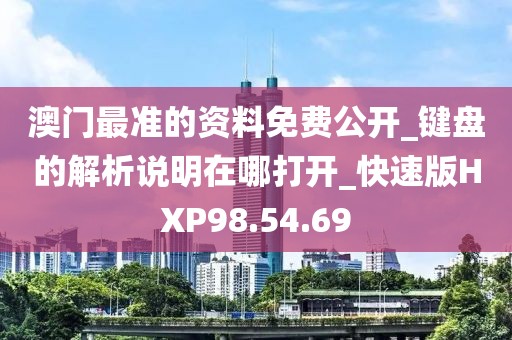 澳门最准的资料免费公开_键盘的解析说明在哪打开_快速版HXP98.54.69