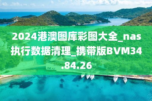 2024港澳图库彩图大全_nas执行数据清理_携带版BVM34.84.26