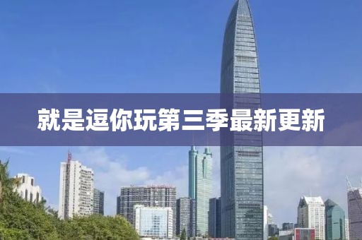 就是逗你玩第三季最新更新