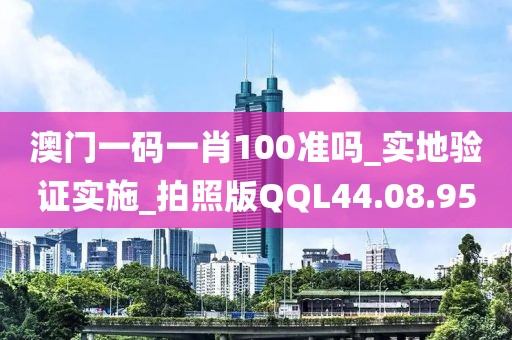 澳门一码一肖100准吗_实地验证实施_拍照版QQL44.08.95
