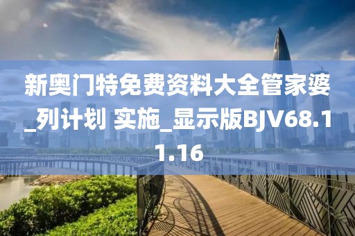 新奥门特免费资料大全管家婆_列计划 实施_显示版BJV68.11.16