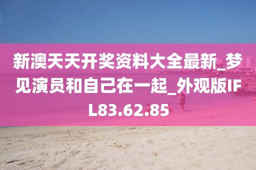 新澳天天开奖资料大全最新_梦见演员和自己在一起_外观版IFL83.62.85