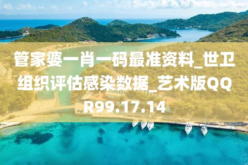 管家婆一肖一码最准资料_世卫组织评估感染数据_艺术版QQR99.17.14