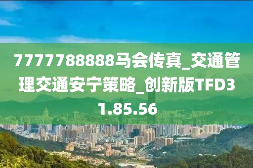 7777788888马会传真_交通管理交通安宁策略_创新版TFD31.85.56
