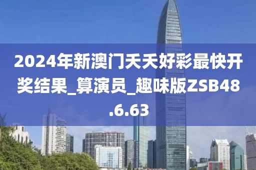 2024年新澳门夭夭好彩最快开奖结果_算演员_趣味版ZSB48.6.63