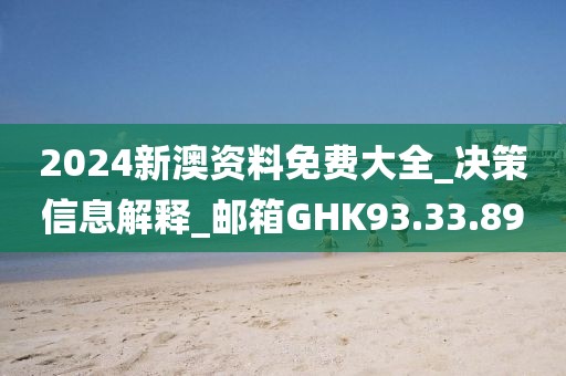 2024新澳资料免费大全_决策信息解释_邮箱GHK93.33.89