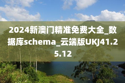 2024新澳门精准免费大全_数据库schema_云端版UKJ41.25.12