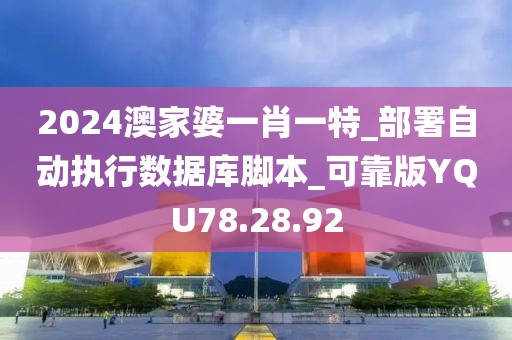 2024澳家婆一肖一特_部署自动执行数据库脚本_可靠版YQU78.28.92