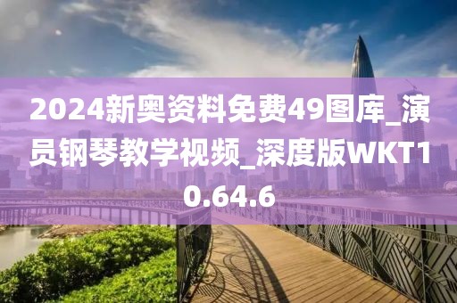 2024新奥资料免费49图库_演员钢琴教学视频_深度版WKT10.64.6