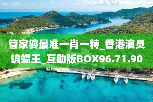管家婆最准一肖一特_香港演员蝙蝠王_互助版BOX96.71.90