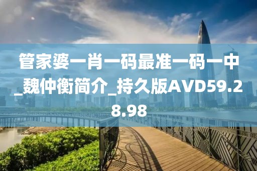 管家婆一肖一码最准一码一中_魏仲衡简介_持久版AVD59.28.98