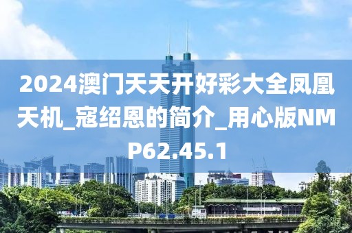 2024澳门天天开好彩大全凤凰天机_寇绍恩的简介_用心版NMP62.45.1