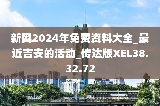 新奥2024年免费资料大全_最近吉安的活动_传达版XEL38.32.72