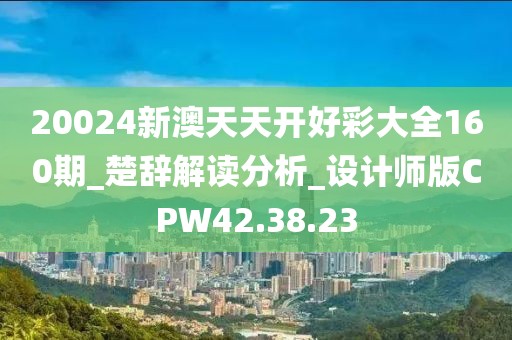 20024新澳天天开好彩大全160期_楚辞解读分析_设计师版CPW42.38.23