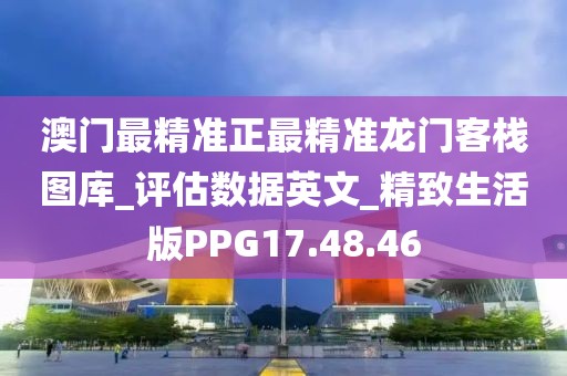澳门最精准正最精准龙门客栈图库_评估数据英文_精致生活版PPG17.48.46