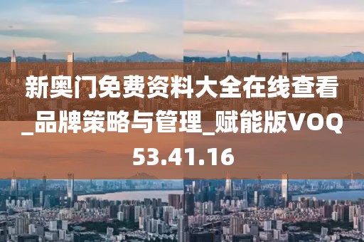新奥门免费资料大全在线查看_品牌策略与管理_赋能版VOQ53.41.16