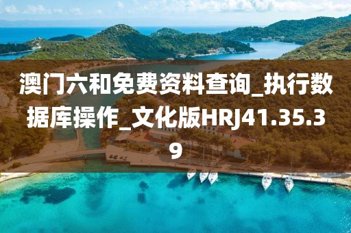 澳门六和免费资料查询_执行数据库操作_文化版HRJ41.35.39