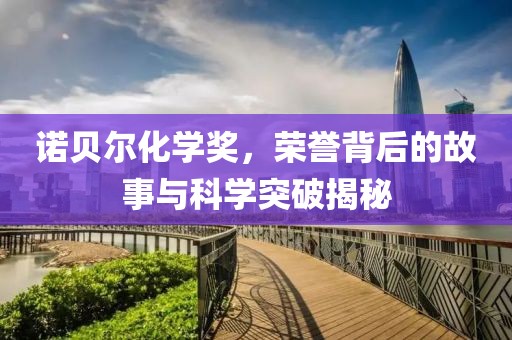 诺贝尔化学奖，荣誉背后的故事与科学突破揭秘