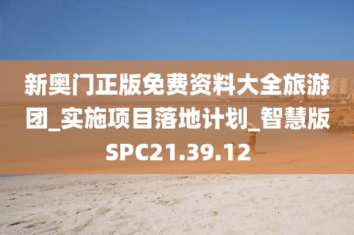 新奥门正版免费资料大全旅游团_实施项目落地计划_智慧版SPC21.39.12