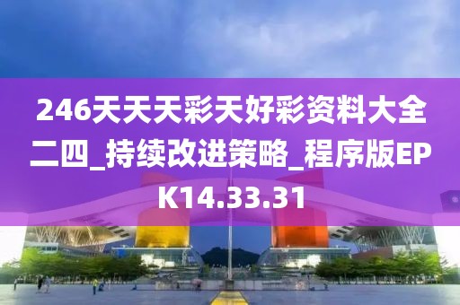 246天天天彩天好彩资料大全二四_持续改进策略_程序版EPK14.33.31