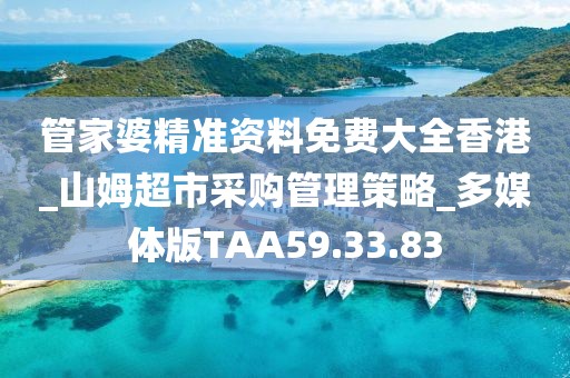 管家婆精准资料免费大全香港_山姆超市采购管理策略_多媒体版TAA59.33.83