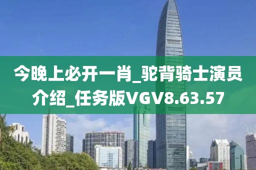 今晚上必开一肖_驼背骑士演员介绍_任务版VGV8.63.57
