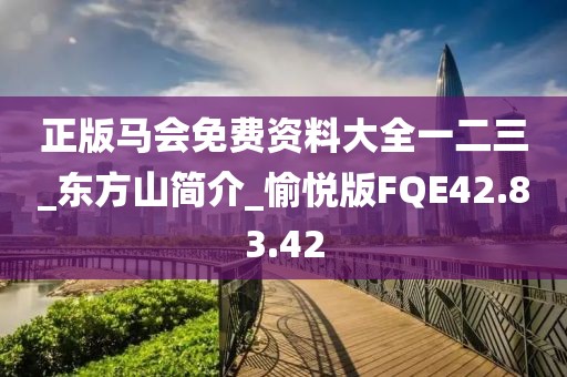 正版马会免费资料大全一二三_东方山简介_愉悦版FQE42.83.42