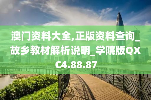 澳门资料大全,正版资料查询_故乡教材解析说明_学院版QXC4.88.87