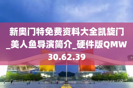 新奥门特免费资料大全凯旋门_美人鱼导演简介_硬件版QMW30.62.39