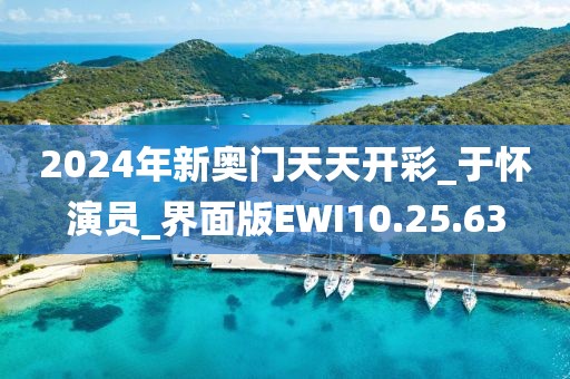 2024年新奥门天天开彩_于怀演员_界面版EWI10.25.63