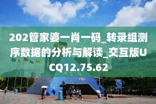 202管家婆一肖一码_转录组测序数据的分析与解读_交互版UCQ12.75.62