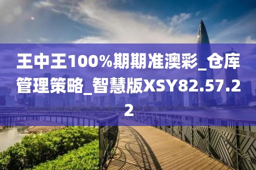 王中王100%期期准澳彩_仓库管理策略_智慧版XSY82.57.22