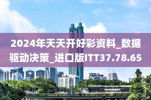 2024年天天开好彩资料_数据驱动决策_进口版ITT37.78.65