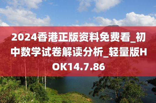 2024香港正版资料免费看_初中数学试卷解读分析_轻量版HOK14.7.86