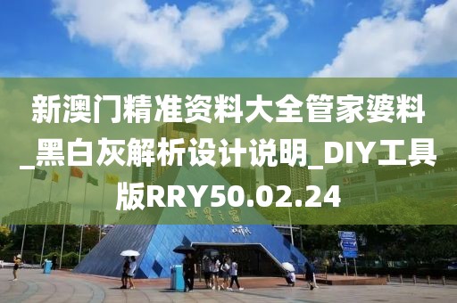 新澳门精准资料大全管家婆料_黑白灰解析设计说明_DIY工具版RRY50.02.24