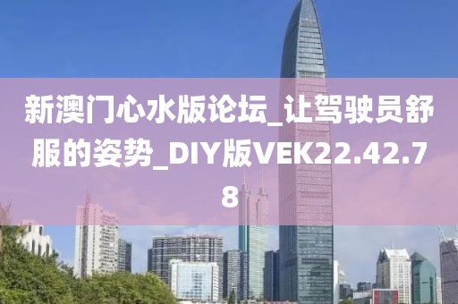 新澳门心水版论坛_让驾驶员舒服的姿势_DIY版VEK22.42.78
