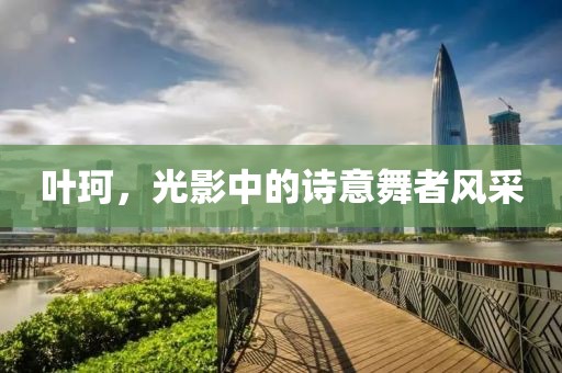 叶珂，光影中的诗意舞者风采