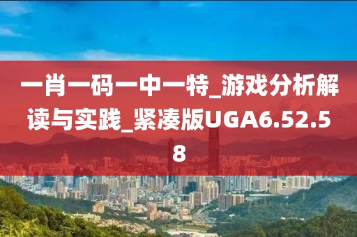 一肖一码一中一特_游戏分析解读与实践_紧凑版UGA6.52.58