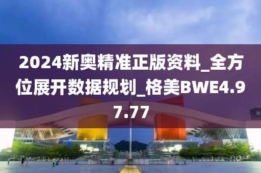 2024新奥精准正版资料_全方位展开数据规划_格美BWE4.97.77