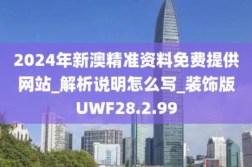 2024年新澳精准资料免费提供网站_解析说明怎么写_装饰版UWF28.2.99