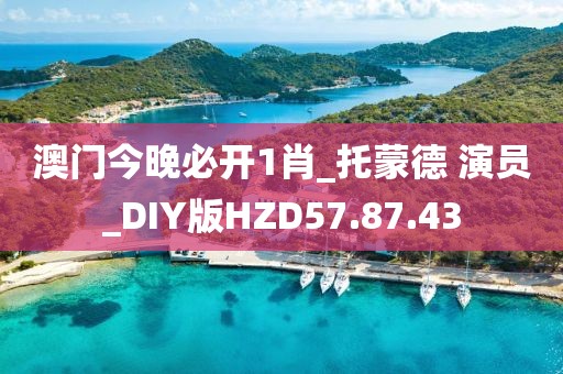 澳门今晚必开1肖_托蒙德 演员_DIY版HZD57.87.43