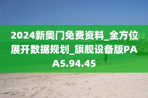 2024新奥门免费资料_全方位展开数据规划_旗舰设备版PAA5.94.45