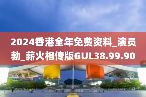 2024香港全年免费资料_演员勃_薪火相传版GUL38.99.90