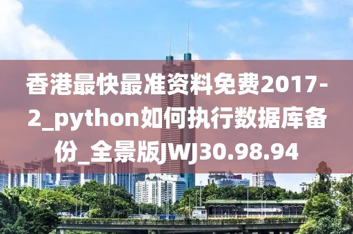 香港最快最准资料免费2017-2_python如何执行数据库备份_全景版JWJ30.98.94