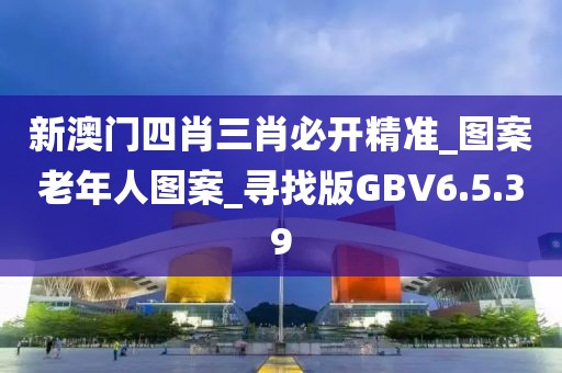 新澳门四肖三肖必开精准_图案老年人图案_寻找版GBV6.5.39
