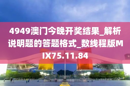 4949澳门今晚开奖结果_解析说明题的答题格式_数线程版MIX75.11.84