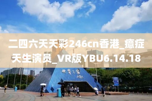 二四六天天彩246cn香港_癔症天生演员_VR版YBU6.14.18