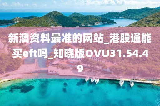 新澳资料最准的网站_港股通能买eft吗_知晓版OVU31.54.49